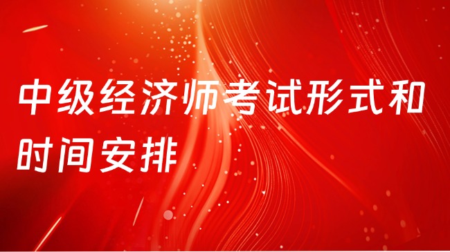 中級(jí)經(jīng)濟(jì)師考試形式和時(shí)間安排